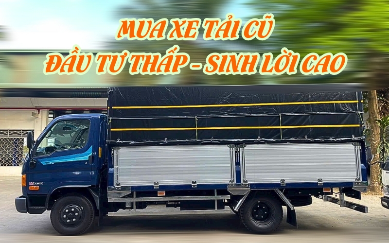 Mua xe tải cũ là bước đầu tư tài chính an toàn