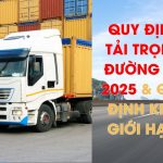 Quy định tải trọng đường bộ 2025 và khổ giới hạn xe